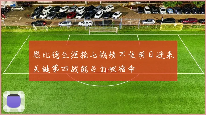 恩比德生涯抢七战绩不佳明日迎来关键第四战能否打破宿命