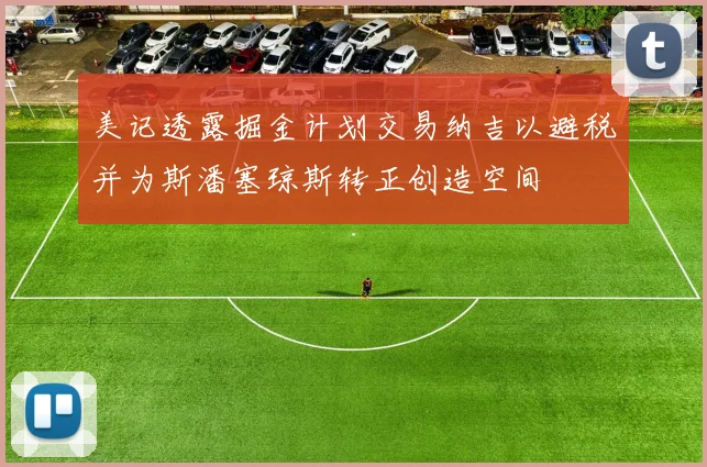 美记透露掘金计划交易纳吉以避税并为斯潘塞琼斯转正创造空间