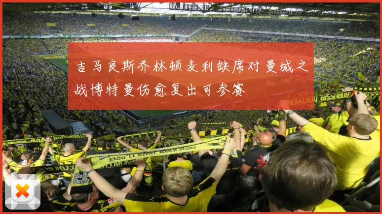 吉马良斯乔林顿麦利缺席对曼城之战博特曼伤愈复出可参赛