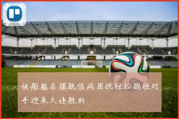 快船能否摆脱伤病困扰轻松战胜对手迎来久违胜利