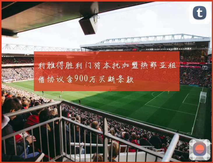 利雅得胜利门将本托加盟热那亚租借协议含900万买断条款