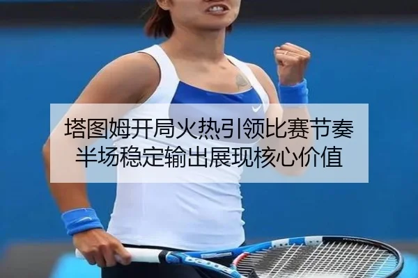 塔图姆开局火热引领比赛节奏 半场稳定输出展现核心价值